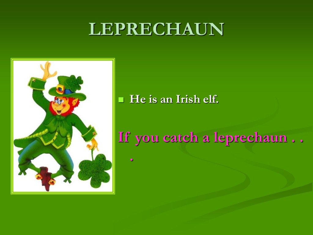 LEPRECHAUN He is an Irish elf. If you catch a leprechaun . . .